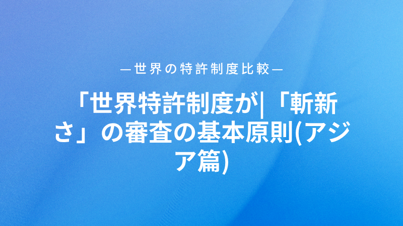 世界特許制度が|「斬新さ」の審査の基本原則(アジア篇)