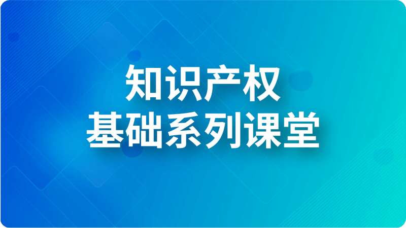 知識(shí)產(chǎn)權(quán)基礎(chǔ)系列課堂