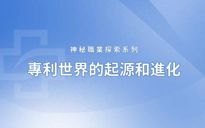 神秘職業(yè)探索系列——專利世界的起源和進化（國際篇）